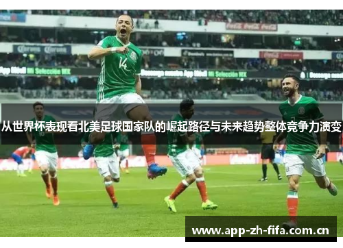 从世界杯表现看北美足球国家队的崛起路径与未来趋势整体竞争力演变