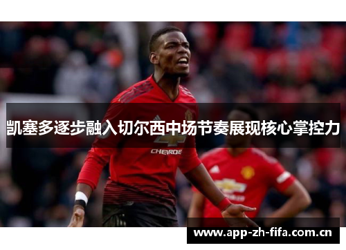 凯塞多逐步融入切尔西中场节奏展现核心掌控力