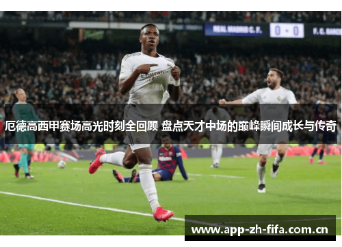 厄德高西甲赛场高光时刻全回顾 盘点天才中场的巅峰瞬间成长与传奇 厄德高西甲赛场高光时刻全回顾 盘点天才中场的巅峰瞬间成长与传奇