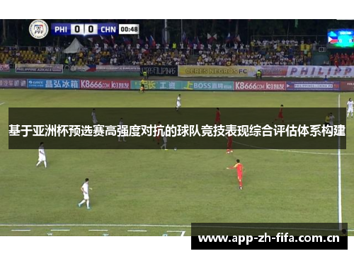 基于亚洲杯预选赛高强度对抗的球队竞技表现综合评估体系构建 基于亚洲杯预选赛高强度对抗的球队竞技表现综合评估体系构建